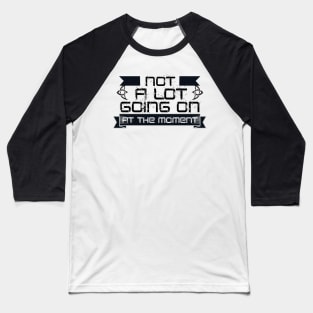 Not A Lot Going On At The Moment Baseball T-Shirt